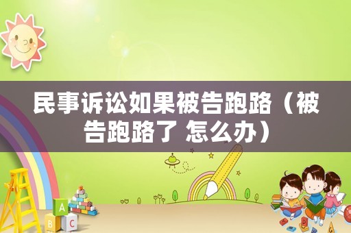 民事訴訟如果被告跑路（被告跑路了 怎么辦）