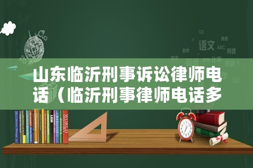 山東臨沂刑事訴訟律師電話（臨沂刑事律師電話多少）
