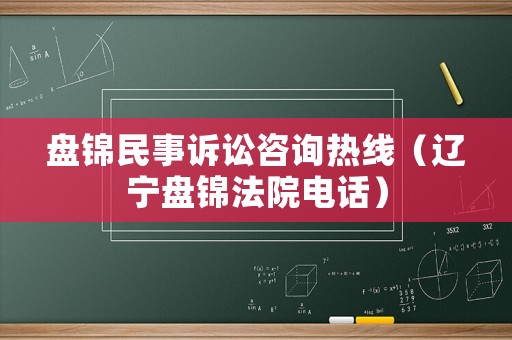 盤錦民事訴訟咨詢熱線（遼寧盤錦法院電話）