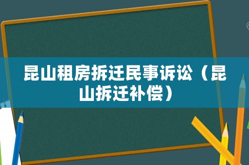 昆山租房拆遷民事訴訟（昆山拆遷補償）