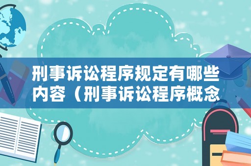刑事訴訟程序規定有哪些內容（刑事訴訟程序概念）