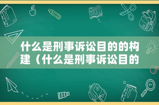 什么是刑事訴訟目的的構建（什么是刑事訴訟目的的構建和保障）