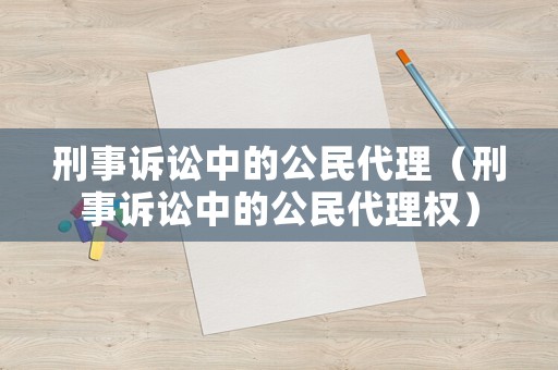刑事訴訟中的公民代理（刑事訴訟中的公民代理權(quán)）