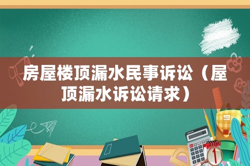 房屋樓頂漏水民事訴訟（屋頂漏水訴訟請(qǐng)求）