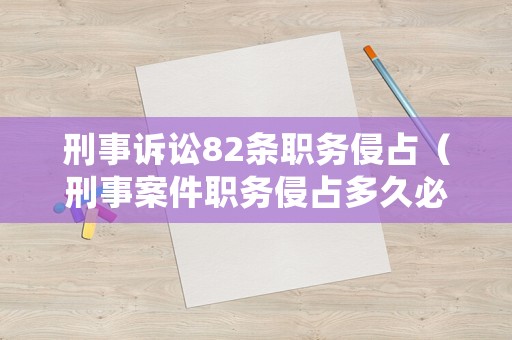 刑事訴訟82條職務侵占（刑事案件職務侵占多久必須結案）