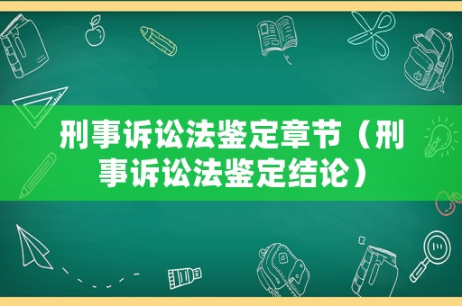 刑事訴訟法鑒定章節（刑事訴訟法鑒定結論）
