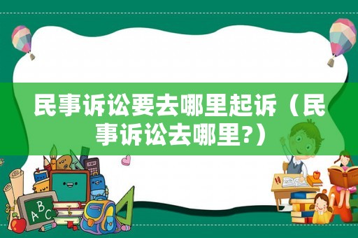 民事訴訟要去哪里起訴（民事訴訟去哪里?）
