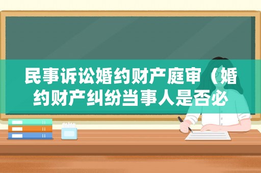 民事訴訟婚約財(cái)產(chǎn)庭審（婚約財(cái)產(chǎn)糾紛當(dāng)事人是否必須到庭）