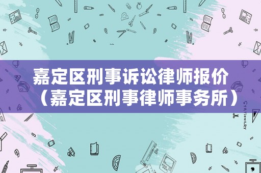 嘉定區(qū)刑事訴訟律師報價（嘉定區(qū)刑事律師事務所）
