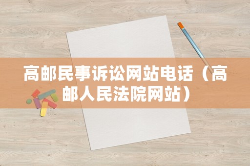 高郵民事訴訟網站電話（高郵人民法院網站）