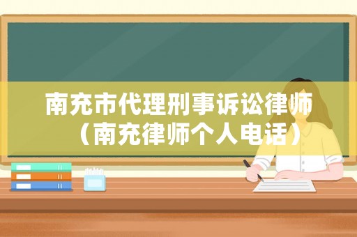 南充市代理刑事訴訟律師（南充律師個人電話）