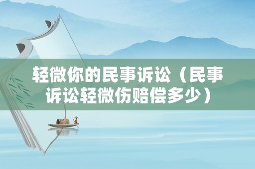 輕微你的民事訴訟（民事訴訟輕微傷賠償多少）