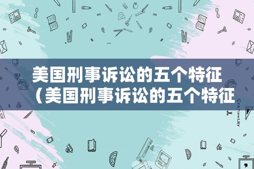 美國刑事訴訟的五個特征（美國刑事訴訟的五個特征有哪些）