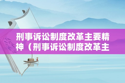 刑事訴訟制度改革主要精神（刑事訴訟制度改革主要精神內容）