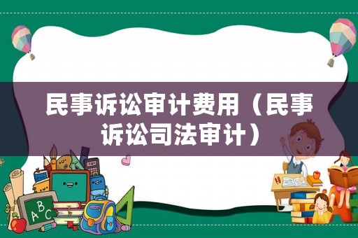 民事訴訟審計費用（民事訴訟司法審計）
