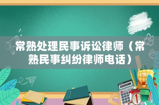 常熟處理民事訴訟律師（常熟民事糾紛律師電話(huà)）