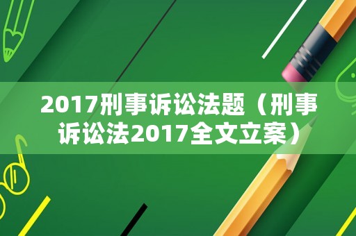 2017刑事訴訟法題（刑事訴訟法2017全文立案）