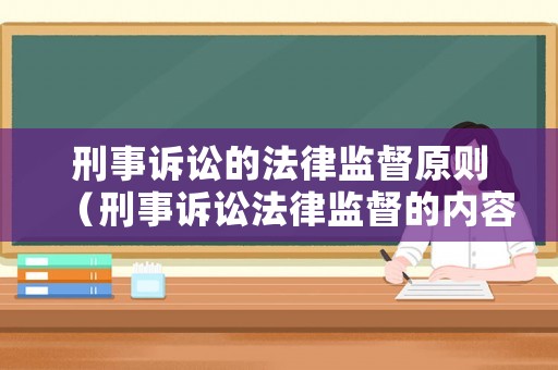 刑事訴訟的法律監督原則（刑事訴訟法律監督的內容）