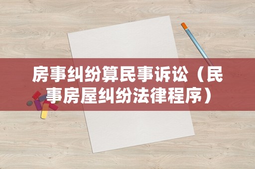 房事糾紛算民事訴訟（民事房屋糾紛法律程序）