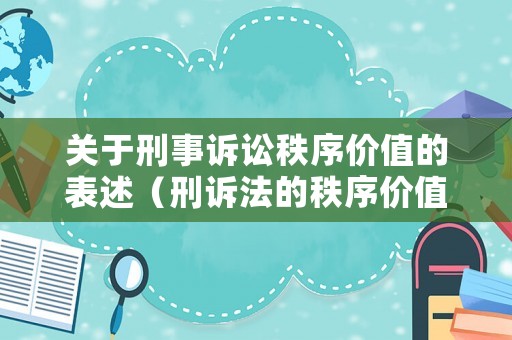 關(guān)于刑事訴訟秩序價(jià)值的表述（刑訴法的秩序價(jià)值體現(xiàn)為?）