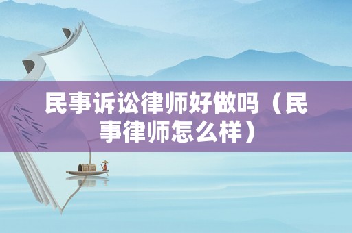 民事訴訟律師好做嗎（民事律師怎么樣）