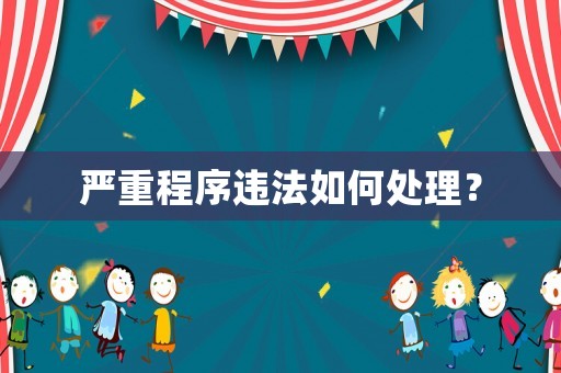 嚴重程序違法如何處理？
