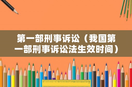 第一部刑事訴訟（我國第一部刑事訴訟法生效時間）