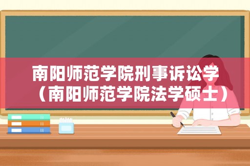 南陽(yáng)師范學(xué)院刑事訴訟學(xué)（南陽(yáng)師范學(xué)院法學(xué)碩士）