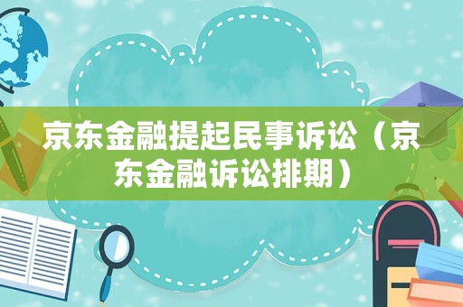 京東金融提起民事訴訟（京東金融訴訟排期）