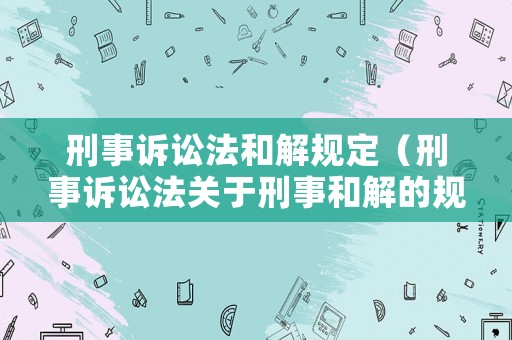 刑事訴訟法和解規定（刑事訴訟法關于刑事和解的規定）