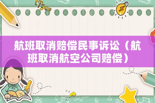 航班取消賠償民事訴訟（航班取消航空公司賠償）