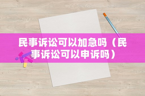民事訴訟可以加急嗎（民事訴訟可以申訴嗎）