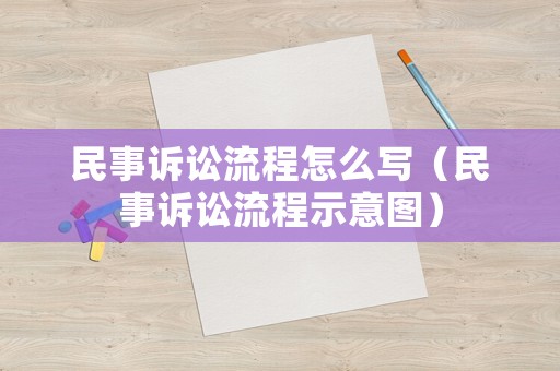 民事訴訟流程怎么寫（民事訴訟流程示意圖）