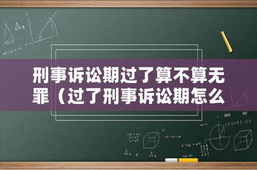 刑事訴訟期過了算不算無罪（過了刑事訴訟期怎么辦）