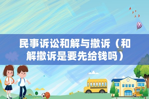 民事訴訟和解與撤訴（和解撤訴是要先給錢嗎）