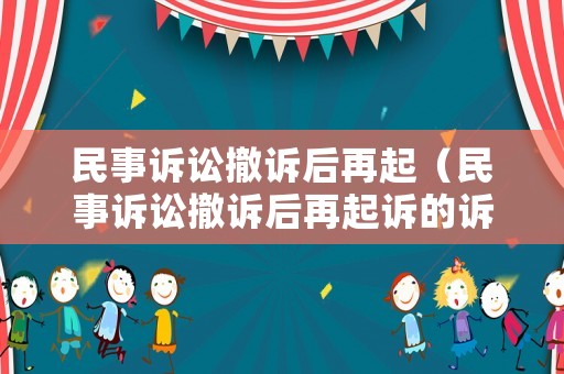 民事訴訟撤訴后再起（民事訴訟撤訴后再起訴的訴訟時效）