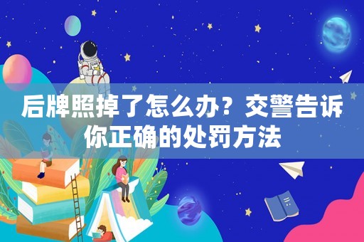 后牌照掉了怎么辦？交警告訴你正確的處罰方法