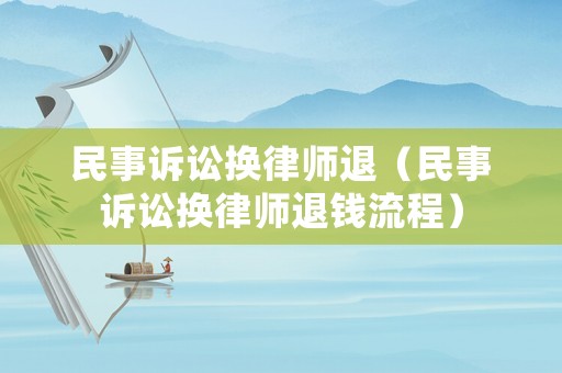 民事訴訟換律師退（民事訴訟換律師退錢流程）
