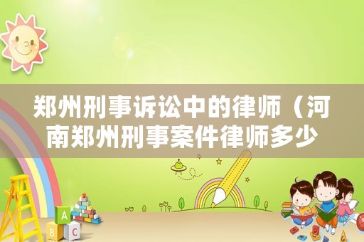 鄭州刑事訴訟中的律師（河南鄭州刑事案件律師多少錢）