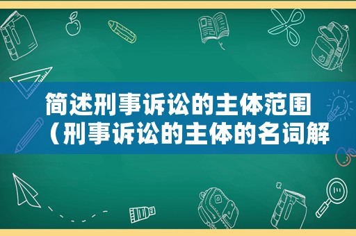 簡(jiǎn)述刑事訴訟的主體范圍（刑事訴訟的主體的名詞解釋?zhuān)? title=