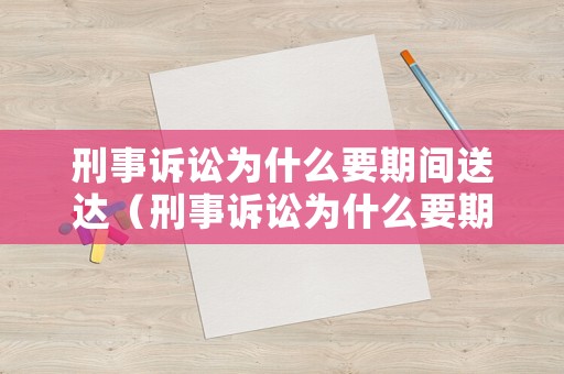 刑事訴訟為什么要期間送達（刑事訴訟為什么要期間送達調解書）
