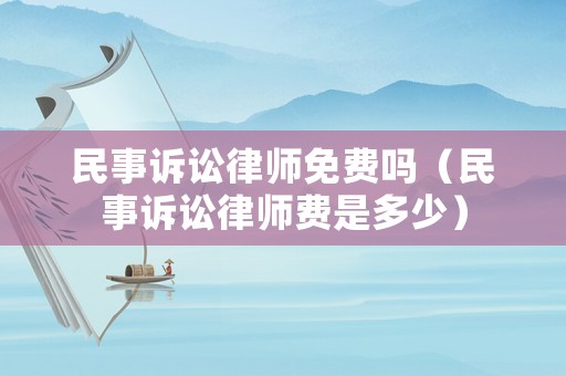 民事訴訟律師免費嗎（民事訴訟律師費是多少）