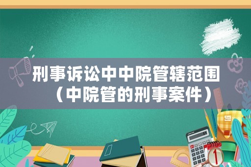刑事訴訟中中院管轄范圍（中院管的刑事案件）