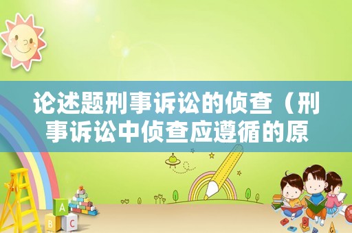 論述題刑事訴訟的偵查（刑事訴訟中偵查應遵循的原則是什么）