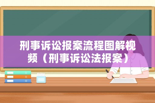 刑事訴訟報案流程圖解視頻（刑事訴訟法報案）