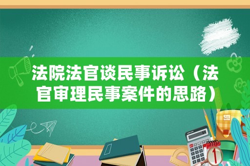 法院法官談民事訴訟（法官審理民事案件的思路）