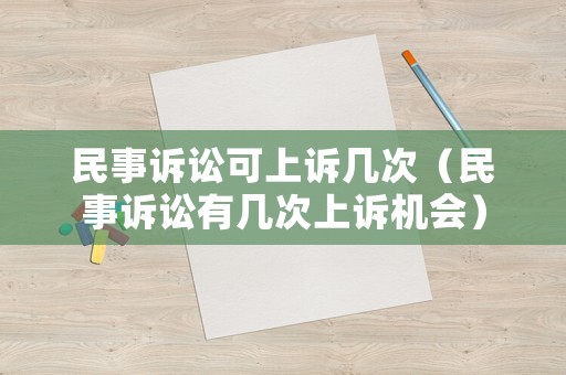 民事訴訟可上訴幾次（民事訴訟有幾次上訴機會）