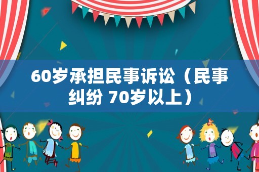 60歲承擔民事訴訟（民事糾紛 70歲以上）