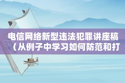 電信網絡新型違法犯罪講座稿（從例子中學習如何防范和打擊網絡犯罪）