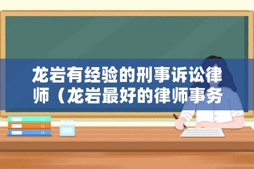 龍巖有經(jīng)驗(yàn)的刑事訴訟律師（龍巖最好的律師事務(wù)所）